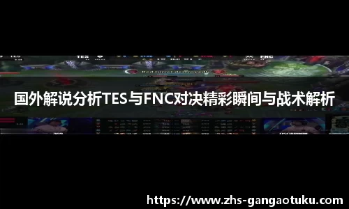 国外解说分析TES与FNC对决精彩瞬间与战术解析
